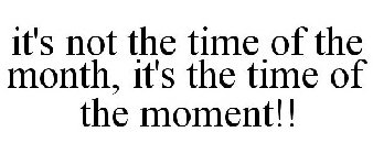 IT'S NOT THE TIME OF THE MONTH, IT'S THE TIME OF THE MOMENT!!