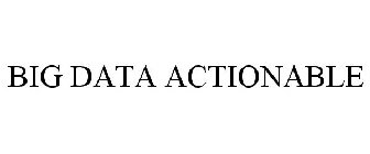 BIG DATA ACTIONABLE