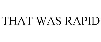 THAT WAS RAPID