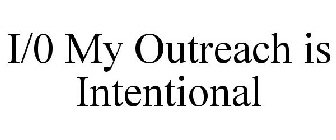 I/0 MY OUTREACH IS INTENTIONAL