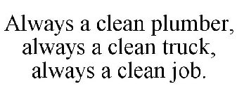 ALWAYS A CLEAN TRUCK, ALWAYS A CLEAN PLUMBER, ALWAYS A CLEAN JOB