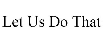 LET US DO THAT