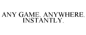 ANY GAME. ANYWHERE. INSTANTLY.