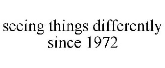 SEEING THINGS DIFFERENTLY SINCE 1972