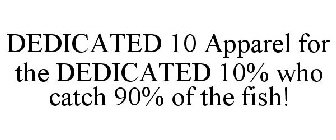 DEDICATED 10 APPAREL FOR THE DEDICATED 10% WHO CATCH 90% OF THE FISH!
