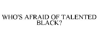WHO'S AFRAID OF TALENTED BLACK?