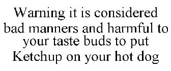 WARNING IT IS CONSIDERED BAD MANNERS AND HARMFUL TO YOUR TASTE BUDS TO PUT KETCHUP ON YOUR HOT DOG