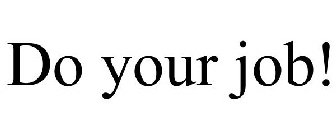 DO YOUR JOB!