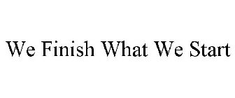WE FINISH WHAT WE START