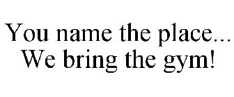 YOU NAME THE PLACE... WE BRING THE GYM!
