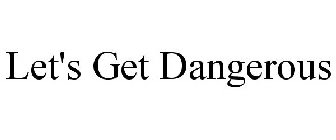LET'S GET DANGEROUS