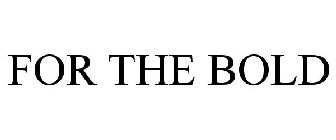 FOR THE BOLD