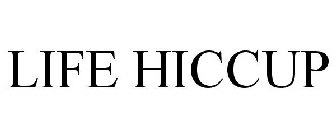 LIFE HICCUP