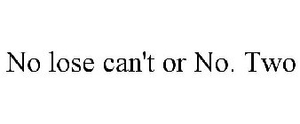 NO LOSE CAN'T OR NO. TWO