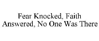 FEAR KNOCKED, FAITH ANSWERED, NO ONE WAS THERE