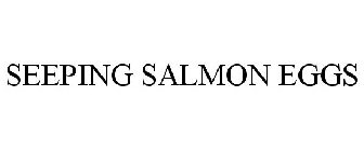 SEEPING SALMON EGGS