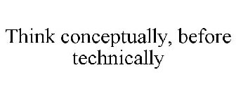 THINK CONCEPTUALLY, BEFORE TECHNICALLY