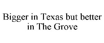 BIGGER IN TEXAS BUT BETTER IN THE GROVE