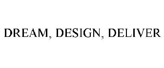 DREAM, DESIGN, DELIVER