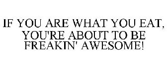 IF YOU ARE WHAT YOU EAT, YOU'RE ABOUT TO BE FREAKIN' AWESOME!