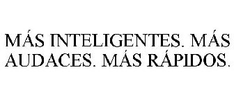 MÁS INTELIGENTES. MÁS AUDACES. MÁS RÁPIDOS.