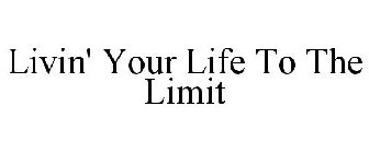 LIVIN' YOUR LIFE TO THE LIMIT