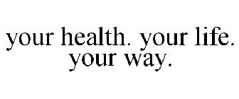 YOUR HEALTH. YOUR LIFE. YOUR WAY.