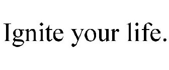 IGNITE YOUR LIFE.