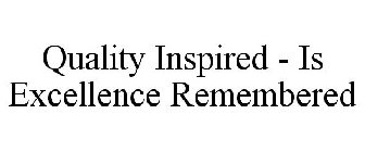 QUALITY INSPIRED - IS EXCELLENCE REMEMBERED
