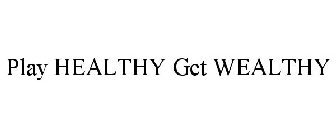 PLAY HEALTHY GET WEALTHY