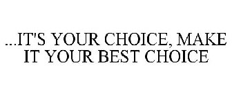 ...IT'S YOUR CHOICE, MAKE IT YOUR BEST CHOICE