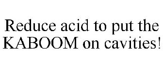 REDUCE ACID TO PUT THE KABOOM ON CAVITIES!