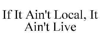 IF IT AINT LOCAL..... IT AINT LIVE