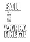 BALL SO HARD WANNA FINE ME