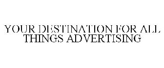 YOUR DESTINATION FOR ALL THINGS ADVERTISING