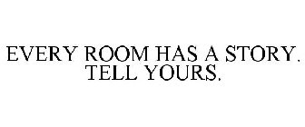 EVERY ROOM HAS A STORY. TELL YOURS.