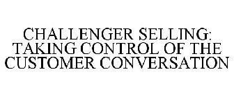 CHALLENGER SELLING: TAKING CONTROL OF THE CUSTOMER CONVERSATION