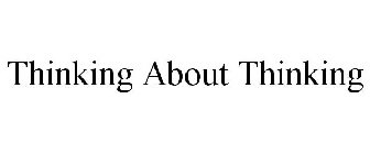 THINKING ABOUT THINKING