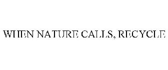 WHEN NATURE CALLS, RECYCLE