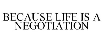 BECAUSE LIFE IS A NEGOTIATION