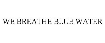 WE BREATHE BLUE WATER