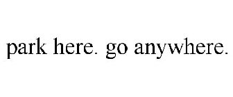PARK HERE. GO ANYWHERE.