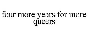 FOUR MORE YEARS FOR MORE QUEERS