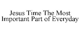 JESUS TIME THE MOST IMPORTANT PART OF EVERYDAY