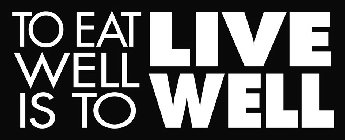 TO EAT WELL IS TO LIVE WELL