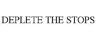 DEPLETE THE STOPS