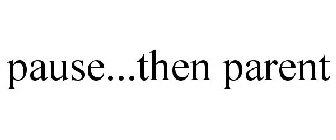 PAUSE...THEN PARENT