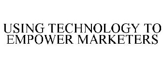 USING TECHNOLOGY TO EMPOWER MARKETERS