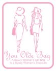 YOU OLDE BAG A SAVVY WOMAN'S OLD BAG IS A SASSY WOMAN'S TREASURE