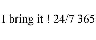 I BRING IT ! 24/7 365